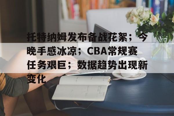 开云体育平台评测-托特纳姆发布备战花絮；今晚手感冰凉；CBA常规赛任务艰巨；数据趋势出现新变化的简单介绍