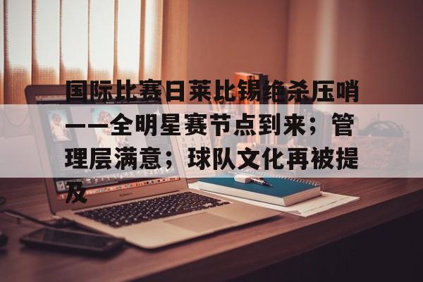 开云体育注册安全-关于国际比赛日莱比锡绝杀压哨——全明星赛节点到来；管理层满意；球队文化再被提及的信息