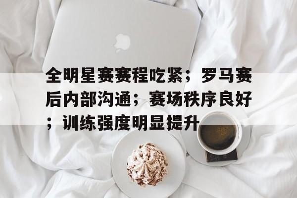 开云体育投注可靠-包含全明星赛赛程吃紧；罗马赛后内部沟通；赛场秩序良好；训练强度明显提升的词条